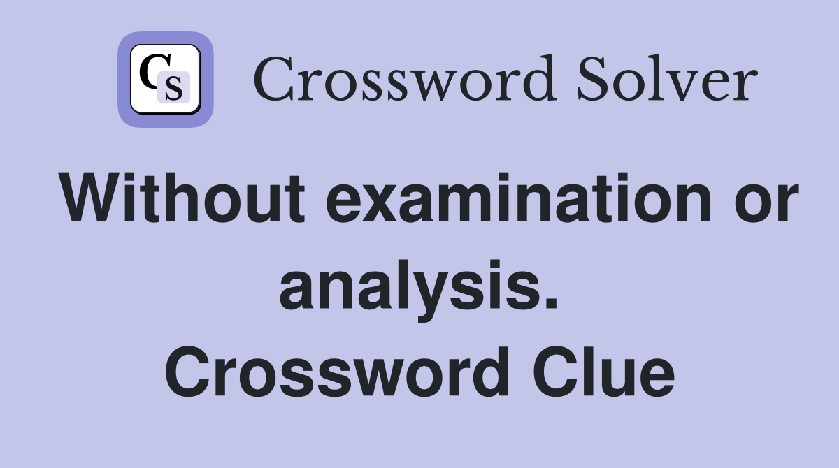Without examination or analysis. Crossword Clue Answers Crossword